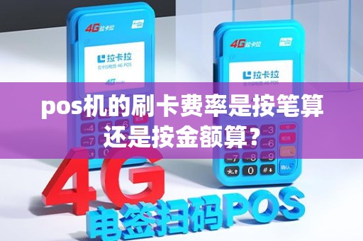 pos机的刷卡费率是按笔算还是按金额算? pos机的刷卡费率是按笔算还是按金额算?