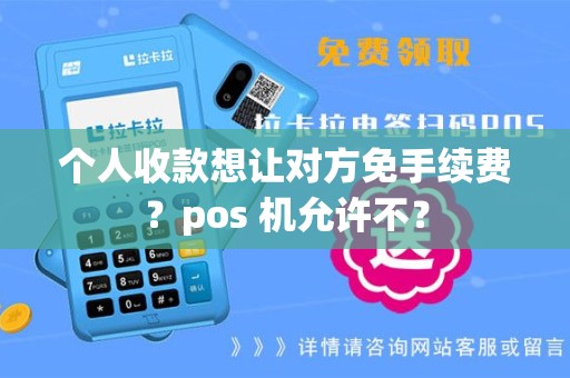 个人收款想让对方免手续费?pos 机允许不? 个人收款想让对方免手续费?pos 机允许不?