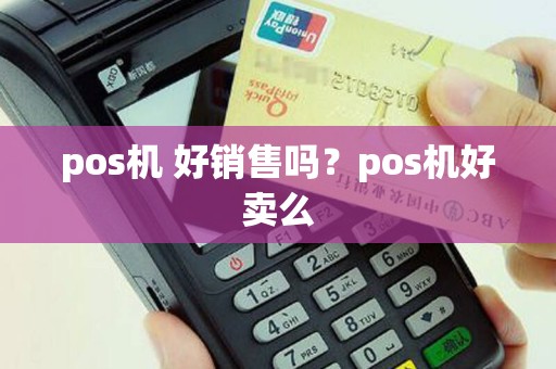 pos机 好销售吗？pos机好卖么