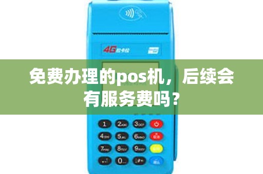 免费办理的pos机，后续会有服务费吗？