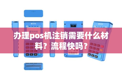 办理pos机注销需要什么材料？流程快吗？