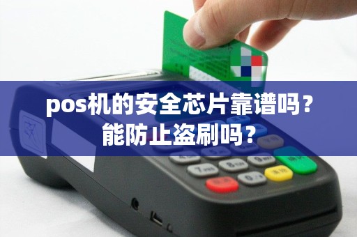 pos机的安全芯片靠谱吗？能防止盗刷吗？