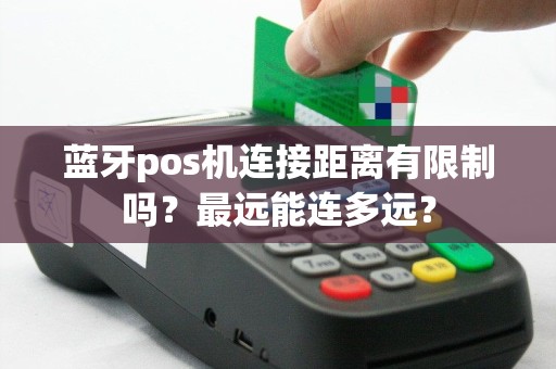 蓝牙pos机连接距离有限制吗？最远能连多远？