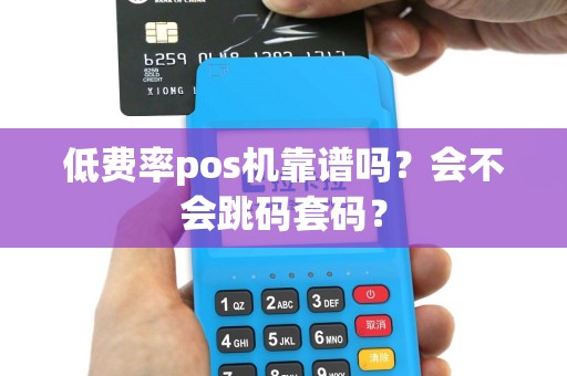 低费率pos机靠谱吗？会不会跳码套码？