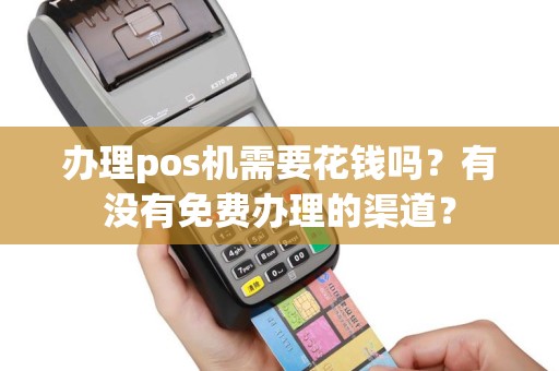 办理pos机需要花钱吗？有没有免费办理的渠道？