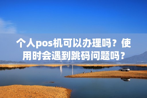 个人pos机可以办理吗？使用时会遇到跳码问题吗？