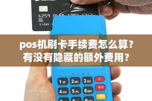 pos机刷卡手续费怎么算？有没有隐藏的额外费用？