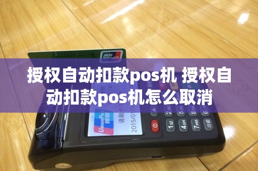 授权自动扣款pos机 授权自动扣款pos机怎么取消