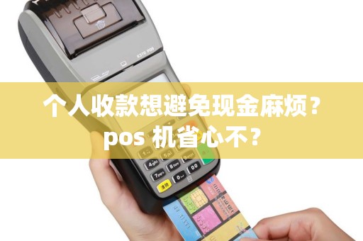 个人收款想避免现金麻烦？pos 机省心不？
