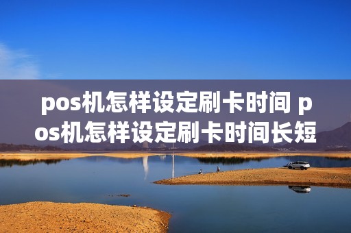 pos机怎样设定刷卡时间 pos机怎样设定刷卡时间长短