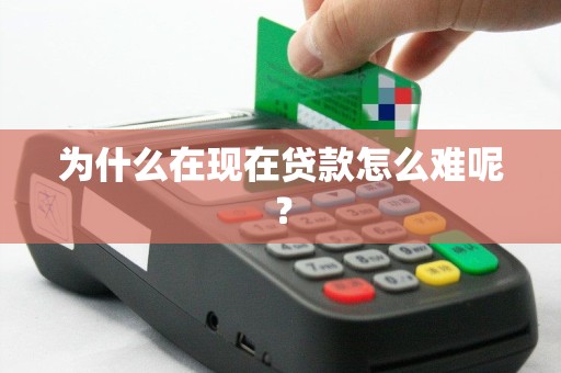 为什么在现在贷款怎么难呢？