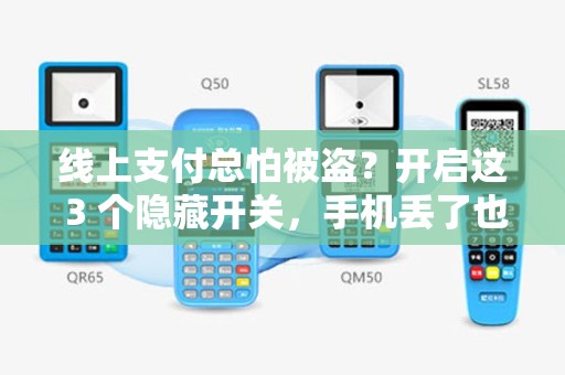 线上支付总怕被盗？开启这 3 个隐藏开关，手机丢了也转不走一分钱！