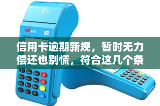 信用卡逾期新规，暂时无力偿还也别慌，符合这几个条件就可申请停息分期还款！