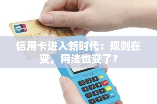 信用卡进入新时代：规则在变，用法也变了？