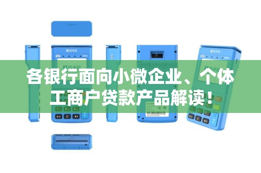 各银行面向小微企业、个体工商户贷款产品解读! 各银行面向小微企业、个体工商户贷款产品解读!