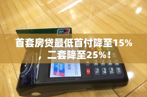 首套房贷最低首付降至15%，二套降至25%！