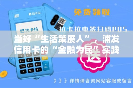 当好“生活策展人”，浦发信用卡的“金融为民”实践！