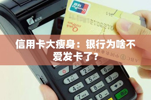 信用卡大瘦身：银行为啥不爱发卡了？