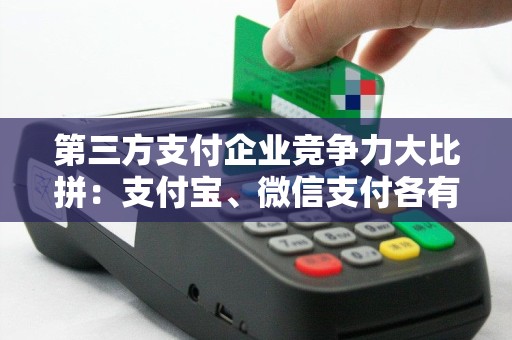 第三方支付企业竞争力大比拼：支付宝、微信支付各有什么绝活？