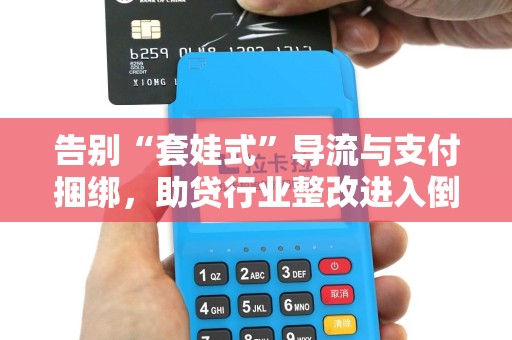 告别“套娃式”导流与支付捆绑，助贷行业整改进入倒计时！