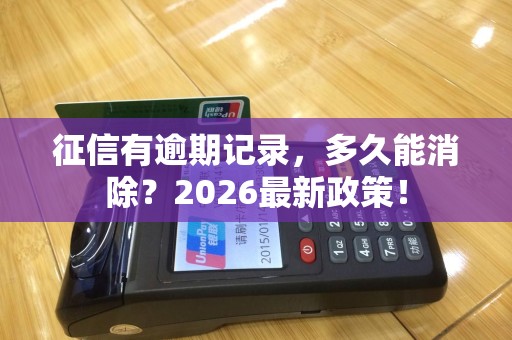 征信有逾期记录，多久能消除？2026最新政策！