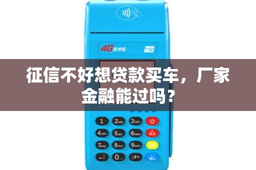 征信不好想贷款买车，厂家金融能过吗？
