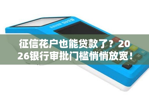 征信花户也能贷款了？2026银行审批门槛悄悄放宽！