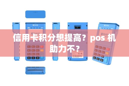 信用卡积分想提高?pos 机助力不? 信用卡积分想提高?pos 机助力不?
