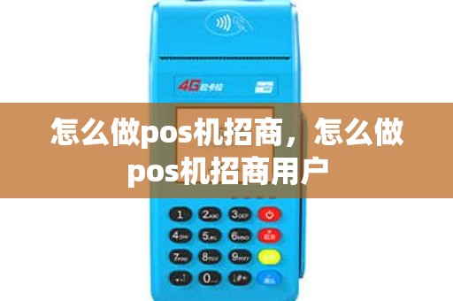 怎么做pos机招商，怎么做pos机招商用户