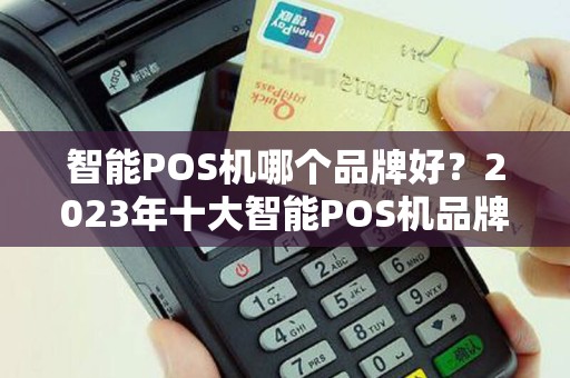 智能POS机哪个品牌好？2023年十大智能POS机品牌推荐