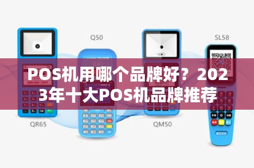 POS机用哪个品牌好？2023年十大POS机品牌推荐