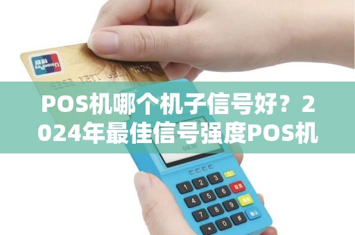 POS机哪个机子信号好？2024年最佳信号强度POS机推荐