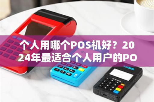 个人用哪个POS机好？2024年最适合个人用户的POS机推荐