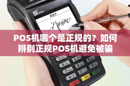 POS机哪个是正规的？如何辨别正规POS机避免被骗
