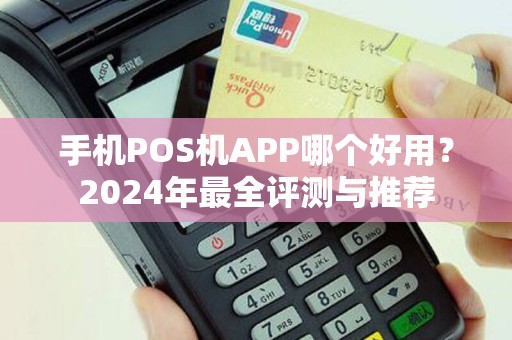 手机POS机APP哪个好用？2024年最全评测与推荐