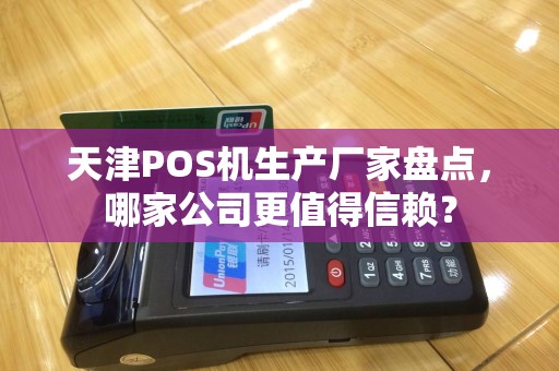 天津POS机生产厂家盘点，哪家公司更值得信赖？