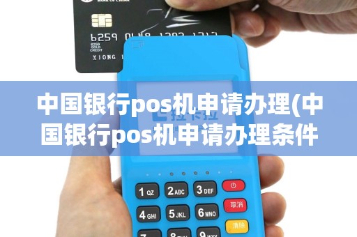 中国银行pos机申请办理(中国银行pos机申请办理条件)