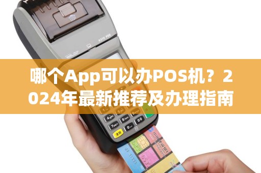 哪个App可以办POS机？2024年最新推荐及办理指南