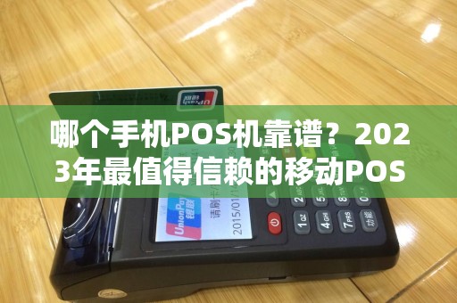 哪个手机POS机靠谱？2023年最值得信赖的移动POS机推荐