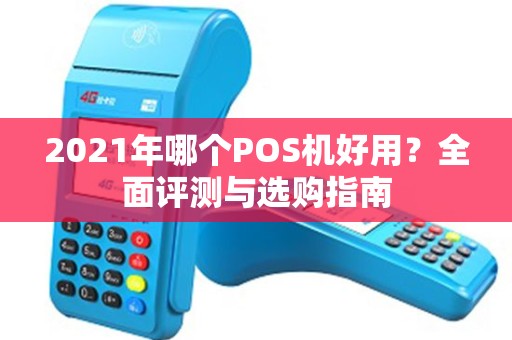 2021年哪个POS机好用？全面评测与选购指南