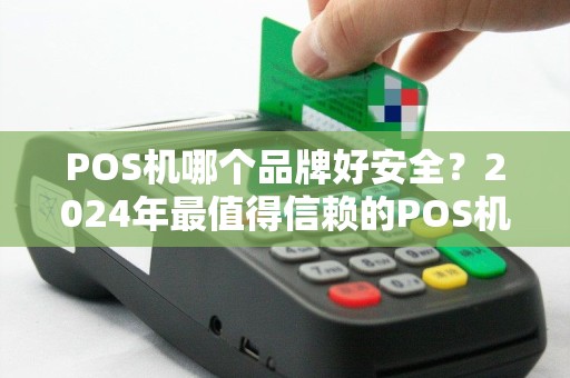 POS机哪个品牌好安全？2024年最值得信赖的POS机品牌推荐