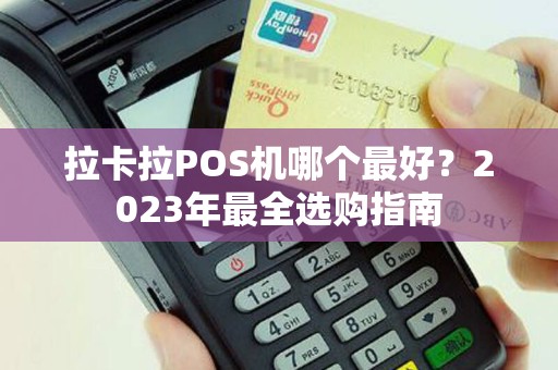 拉卡拉POS机哪个最好？2023年最全选购指南