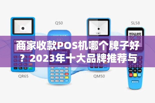商家收款POS机哪个牌子好？2023年十大品牌推荐与选购指南
