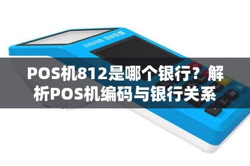 POS机812是哪个银行？解析POS机编码与银行关系