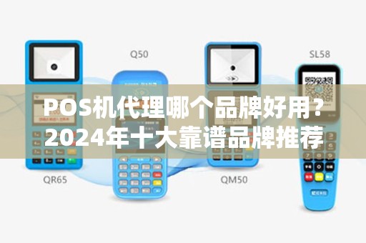 POS机代理哪个品牌好用？2024年十大靠谱品牌推荐
