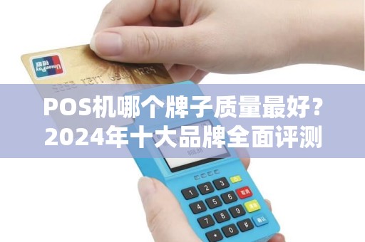 POS机哪个牌子质量最好？2024年十大品牌全面评测
