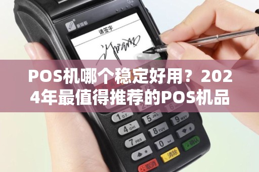 POS机哪个稳定好用？2024年最值得推荐的POS机品牌盘点