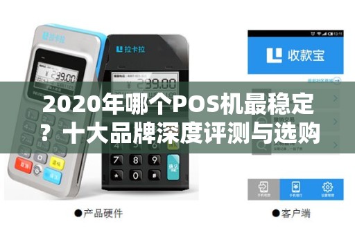 2020年哪个POS机最稳定？十大品牌深度评测与选购指南