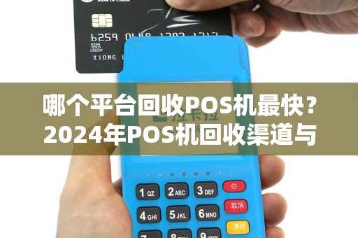 哪个平台回收POS机最快？2024年POS机回收渠道与效率对比