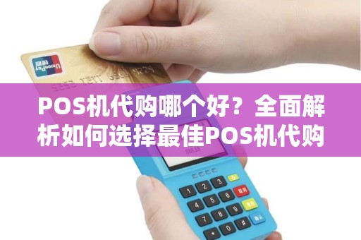 POS机代购哪个好？全面解析如何选择最佳POS机代购服务